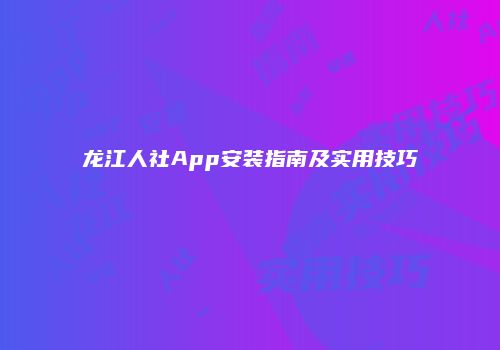龙江人社App安装指南及实用技巧