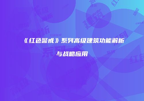 《红色警戒》系列高级建筑功能解析与战略应用