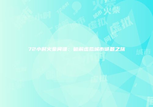 72小时火柴间谍：破解虚拟城市谜题之旅