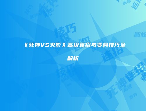 《死神VS火影》高级连招与变身技巧全解析