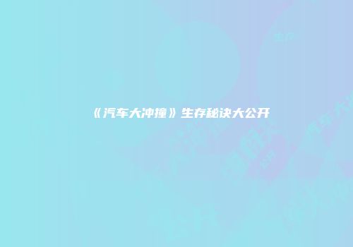 《汽车大冲撞》生存秘诀大公开