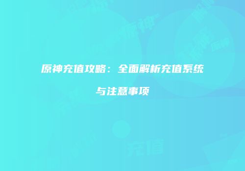 原神充值攻略：全面解析充值系统与注意事项