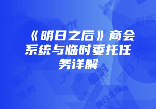 《明日之后》商会系统与临时委托任务详解