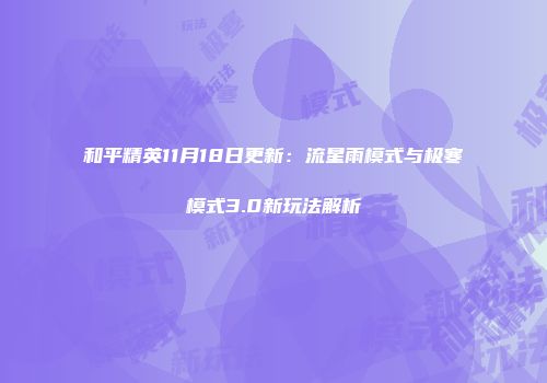 和平精英11月18日更新：流星雨模式与极寒模式3.0新玩法解析