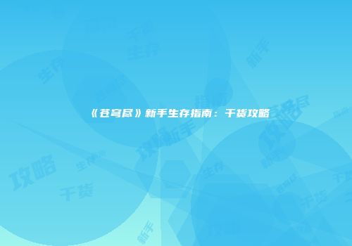 《苍穹尽》新手生存指南：干货攻略