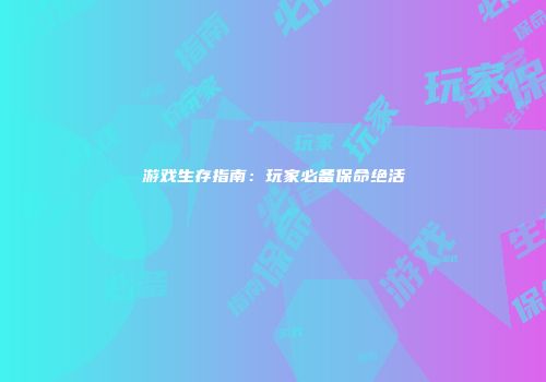 游戏生存指南：玩家必备保命绝活