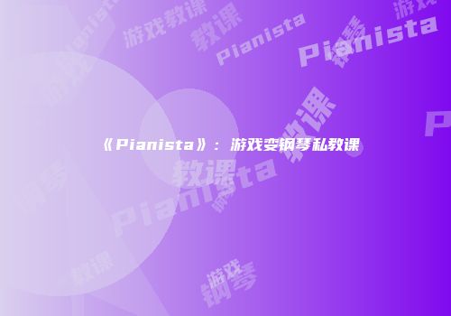 《Pianista》：游戏变钢琴私教课