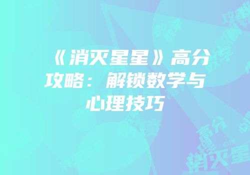 《消灭星星》高分攻略：解锁数学与心理技巧
