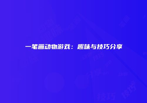 一笔画动物游戏：趣味与技巧分享