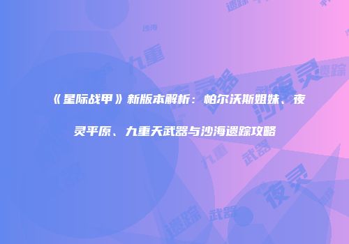 《星际战甲》新版本解析：帕尔沃斯姐妹、夜灵平原、九重天武器与沙海遗踪攻略