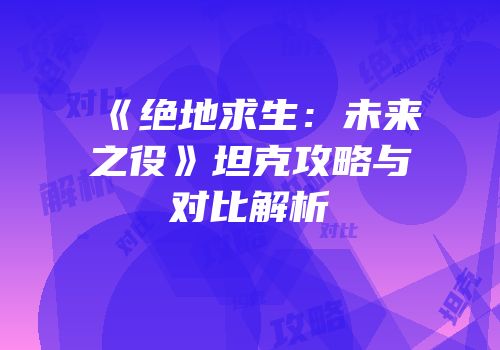 《绝地求生：未来之役》坦克攻略与对比解析