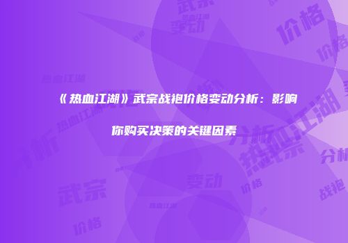 《热血江湖》武宗战袍价格变动分析：影响你购买决策的关键因素