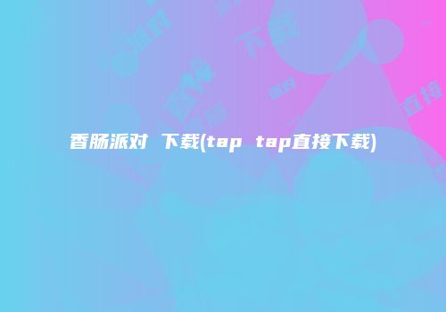 香肠派对 下载(tap tap直接下载)