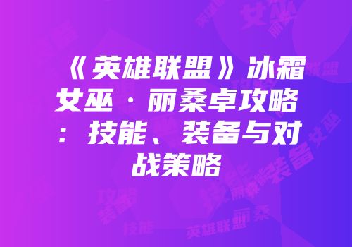 《英雄联盟》冰霜女巫·丽桑卓攻略：技能、装备与对战策略