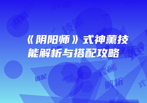 《阴阳师》式神薰技能解析与搭配攻略