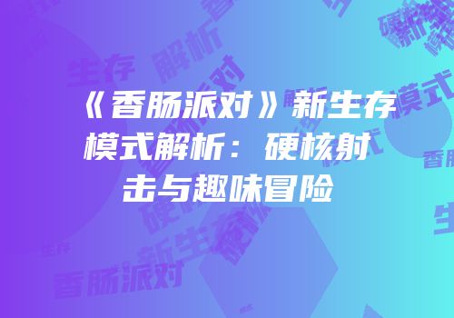 《香肠派对》新生存模式解析：硬核射击与趣味冒险