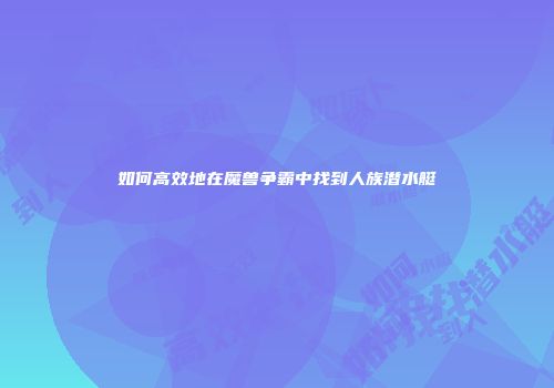 如何高效地在魔兽争霸中找到人族潜水艇