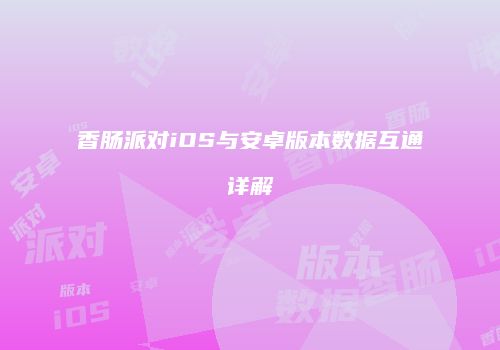 香肠派对iOS与安卓版本数据互通详解
