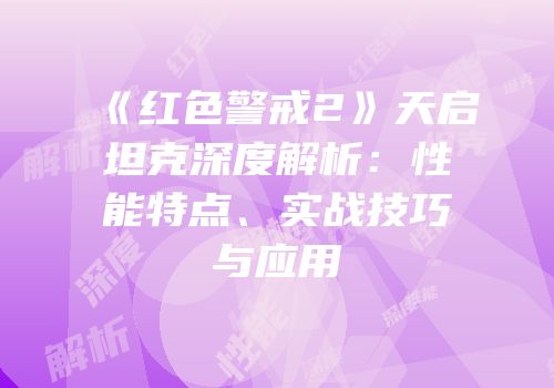 《红色警戒2》天启坦克深度解析：性能特点、实战技巧与应用