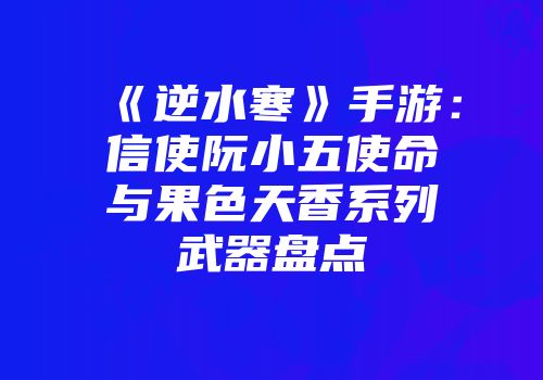《逆水寒》手游：信使阮小五使命与果色天香系列武器盘点