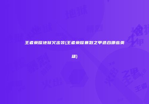 王者荣耀地狱火出装(王者荣耀暴烈之甲适合哪些英雄)