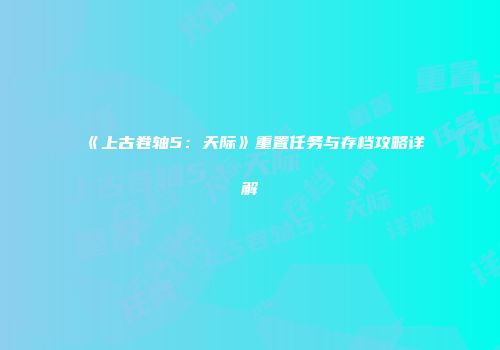 《上古卷轴5：天际》重置任务与存档攻略详解