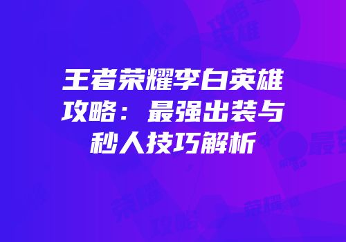 王者荣耀李白英雄攻略：最强出装与秒人技巧解析