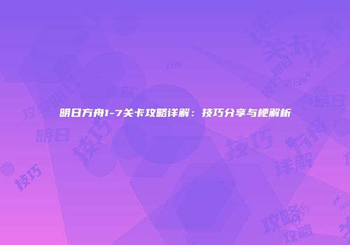 明日方舟1-7关卡攻略详解：技巧分享与梗解析