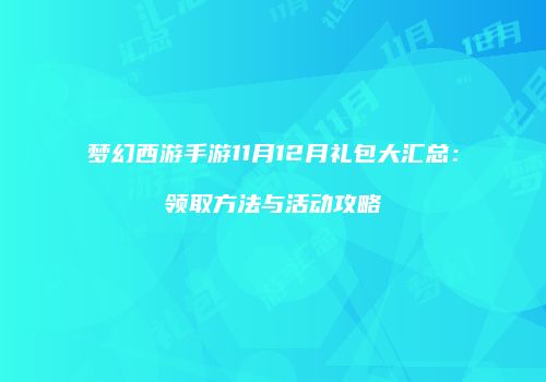 梦幻西游手游11月12月礼包大汇总：领取方法与活动攻略