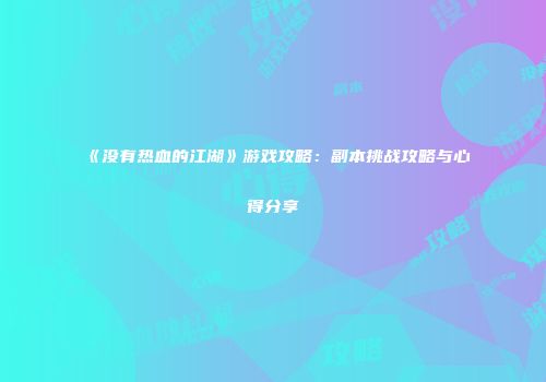 《没有热血的江湖》游戏攻略：副本挑战攻略与心得分享
