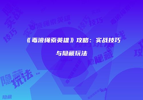 《毒液绳索英雄》攻略：实战技巧与隐藏玩法
