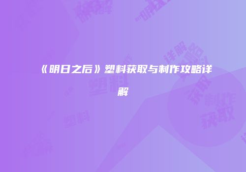 《明日之后》塑料获取与制作攻略详解