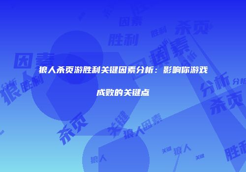 狼人杀页游胜利关键因素分析：影响你游戏成败的关键点