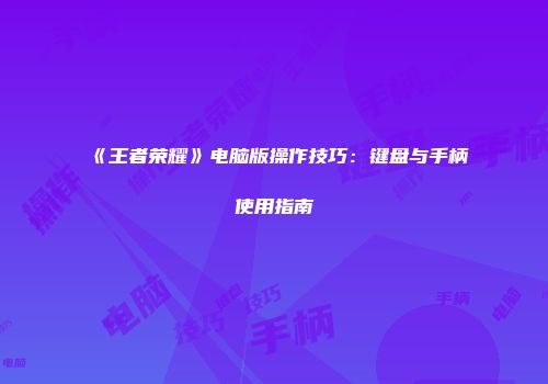 《王者荣耀》电脑版操作技巧：键盘与手柄使用指南