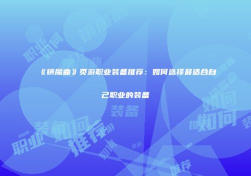 《镇魔曲》页游职业装备推荐：如何选择最适合自己职业的装备
