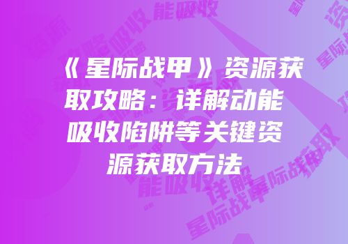 《星际战甲》资源获取攻略：详解动能吸收陷阱等关键资源获取方法