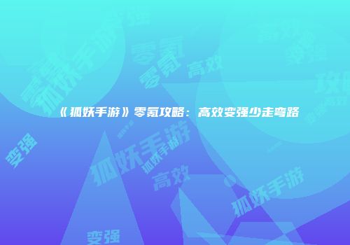 《狐妖手游》零氪攻略：高效变强少走弯路