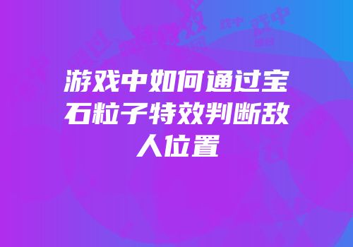 游戏中如何通过宝石粒子特效判断敌人位置