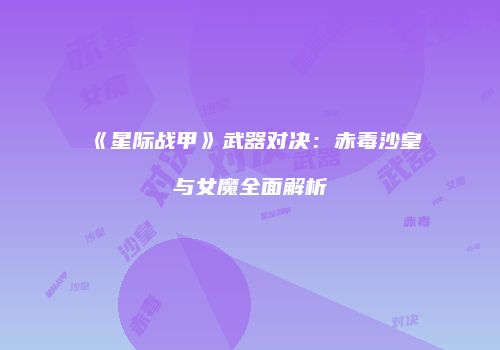 《星际战甲》武器对决：赤毒沙皇与女魔全面解析