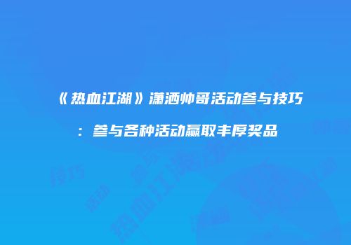 《热血江湖》潇洒帅哥活动参与技巧:参与各种活动赢取丰厚奖品