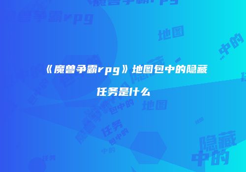 《魔兽争霸rpg》地图包中的隐藏任务是什么
