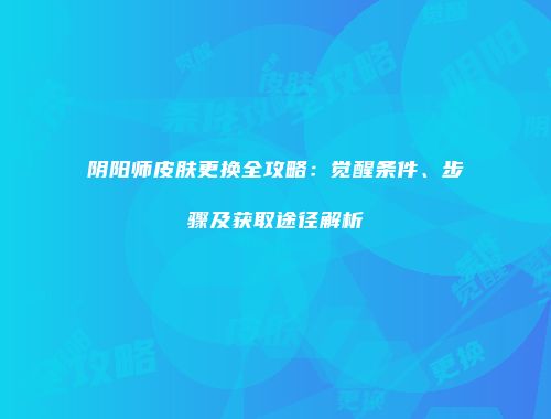 阴阳师皮肤更换全攻略：觉醒条件、步骤及获取途径解析