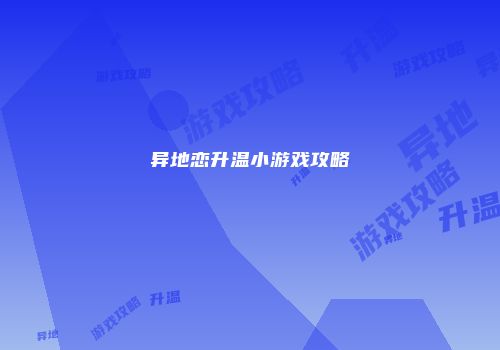 异地恋升温小游戏攻略