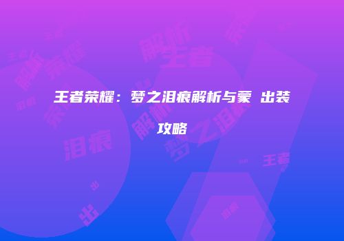 王者荣耀：梦之泪痕解析与蒙犽出装攻略