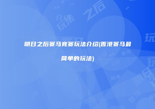 明日之后赛马竞赛玩法介绍(香港赛马最简单的玩法)