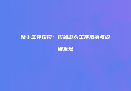 新手生存指南：揭秘游戏生存法则与浪漫发现