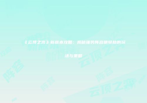 《云顶之弈》新版本攻略：揭秘强势阵容明昼劫的玩法与策略
