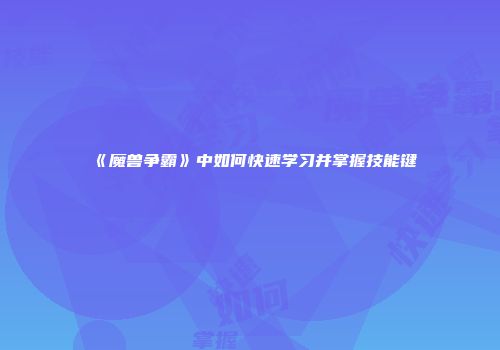 《魔兽争霸》中如何快速学习并掌握技能键