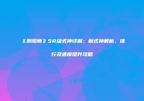 《阴阳师》SR级式神详解：新式神解析、排行及速度提升攻略