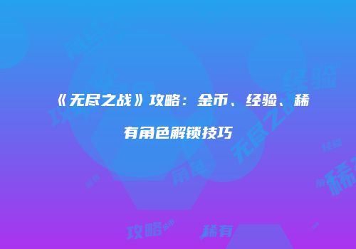 《无尽之战》攻略：金币、经验、稀有角色解锁技巧